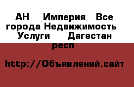 АН    Империя - Все города Недвижимость » Услуги   . Дагестан респ.